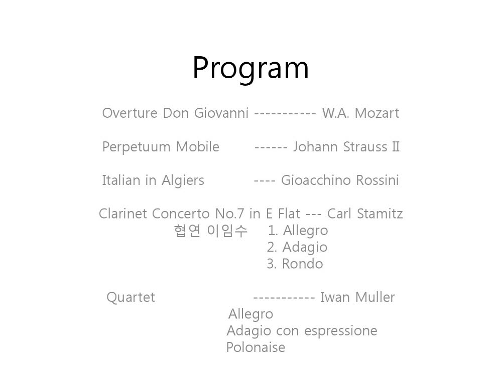 Overture Don Giovanni                 ----  W.A. Mozart

Perpetuum Mobile                  ---  Johann Strauss II

Italian in Algiers                 ------  Gioacchino Rossini

Clarinet Concerto No.7 in E Flat           --- Carl Stamitz
         1. Allegro
         2. Adagio
         3. Rondo

Rikudim                      -------   Jan Van der Roost
               Andante moderato
              Allegretto con eleganza
              Andante con dolcezza
              Con moto e follemento
