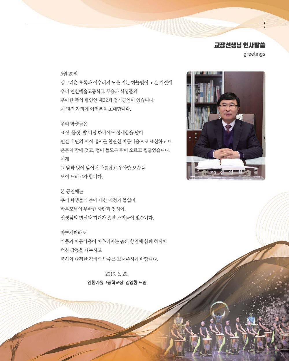 교장선생님 인사말씀
6월 20일
싱그러운 초록과 어우려져 노을지는 하늘빛이 고운 계정에 우리 인천예술고등학교 무용과 학생들의 우아한 춤의 향연인 제22회 정기공연이 있습니다.

