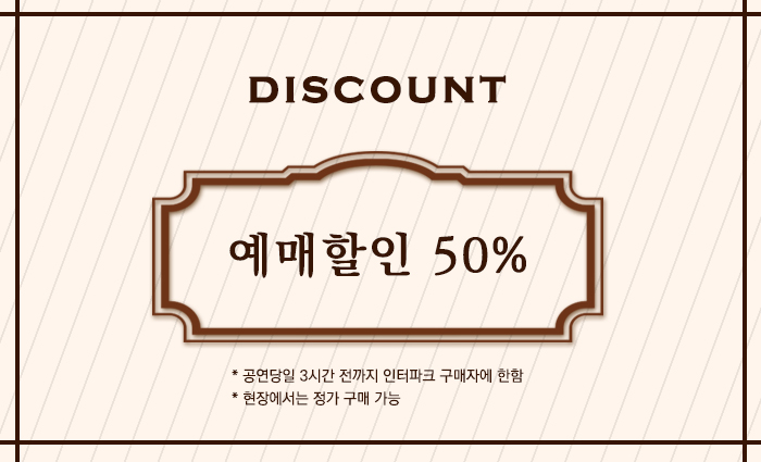 예매할인 50%

공연당일 3시간 전까지 인터파크 구매자에 한함
현장에서는 정가 구매 가능