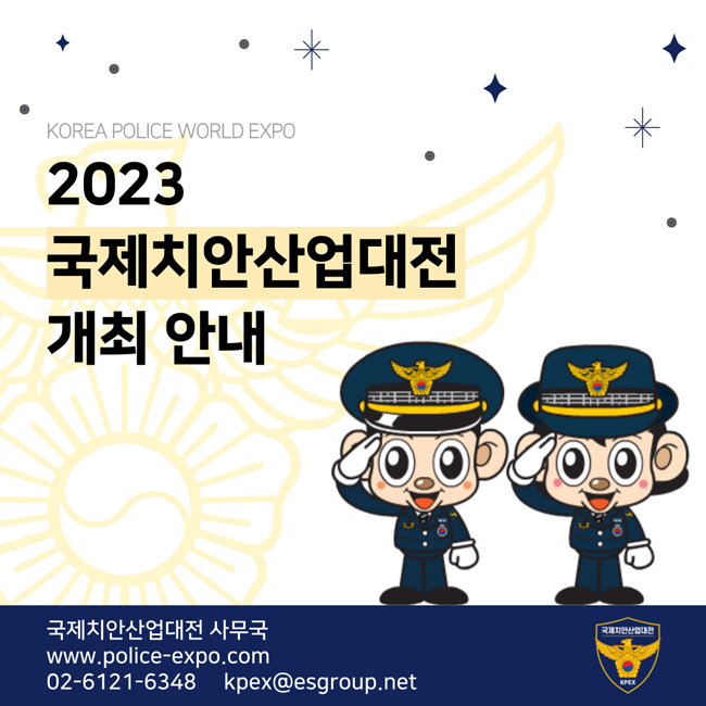 KOREA POLICE WORLD EXPO
2023 국제치안산업대전 개최 안내
국제치안산업대전 사무국
www.police-expo.com
02-6121-6348 kpex@esgroup.net