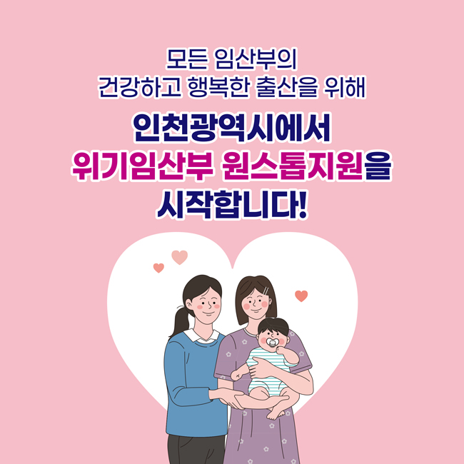 모든 임산부의 
건강하고 행복한 출산을 위해

인천광역시에서 
위기임산부 원스톱지원을 
시작합니다!