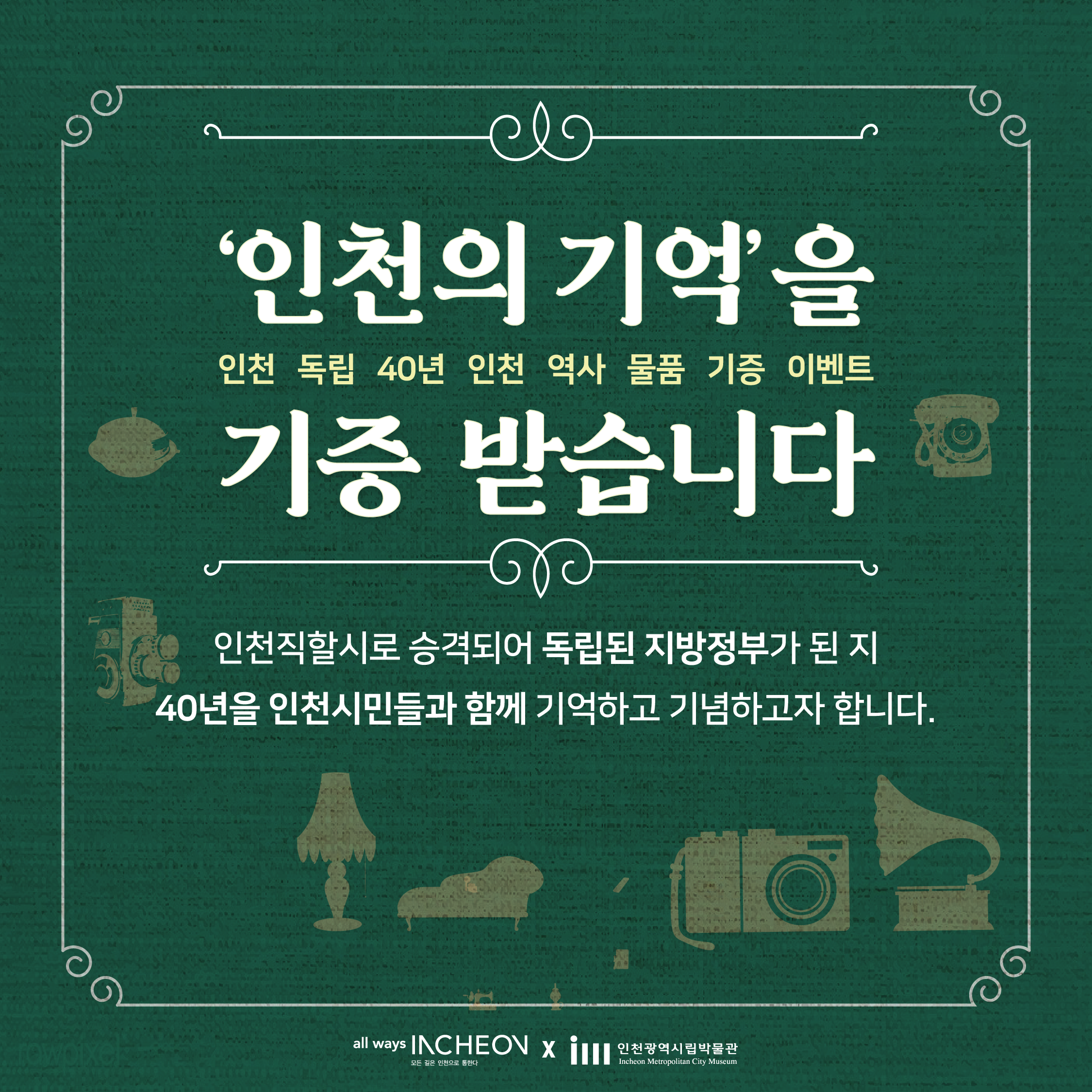 인천의 기억을 기증 받습니다. 
인천 독립 40년 인천 역사 물품 기증 이벤트
인천직할시로 승격되어 독립된 지방정부가 된 지 40년을 인천시민들과 함께 기억하고 기념하고자 합니다.