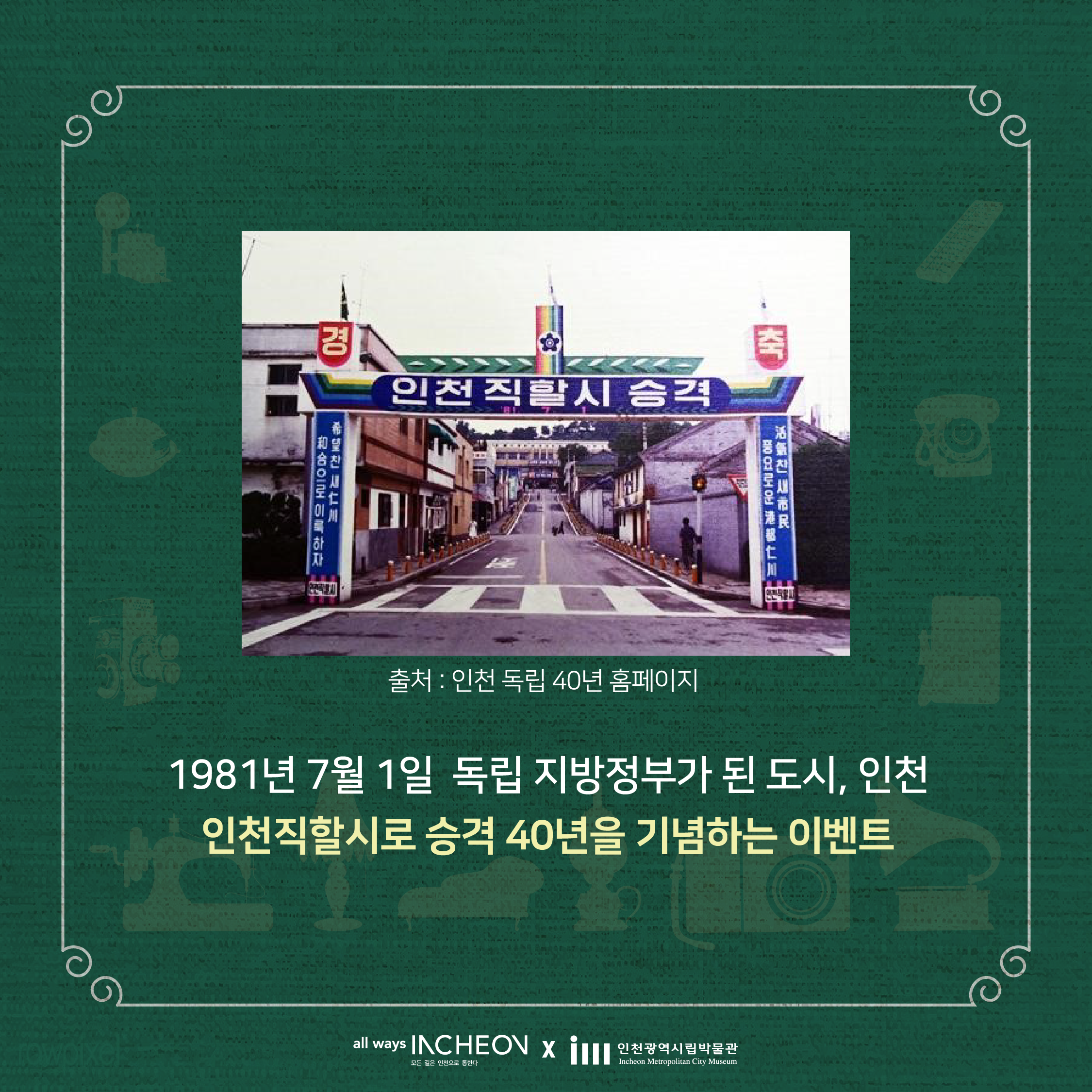 출처 : 인천 독립 40년 홈페이지
1981년 7월 1일 독립 지방정부가 된 도시, 인천 인천직할시로 승격 40년을 기념하는 이벤트
