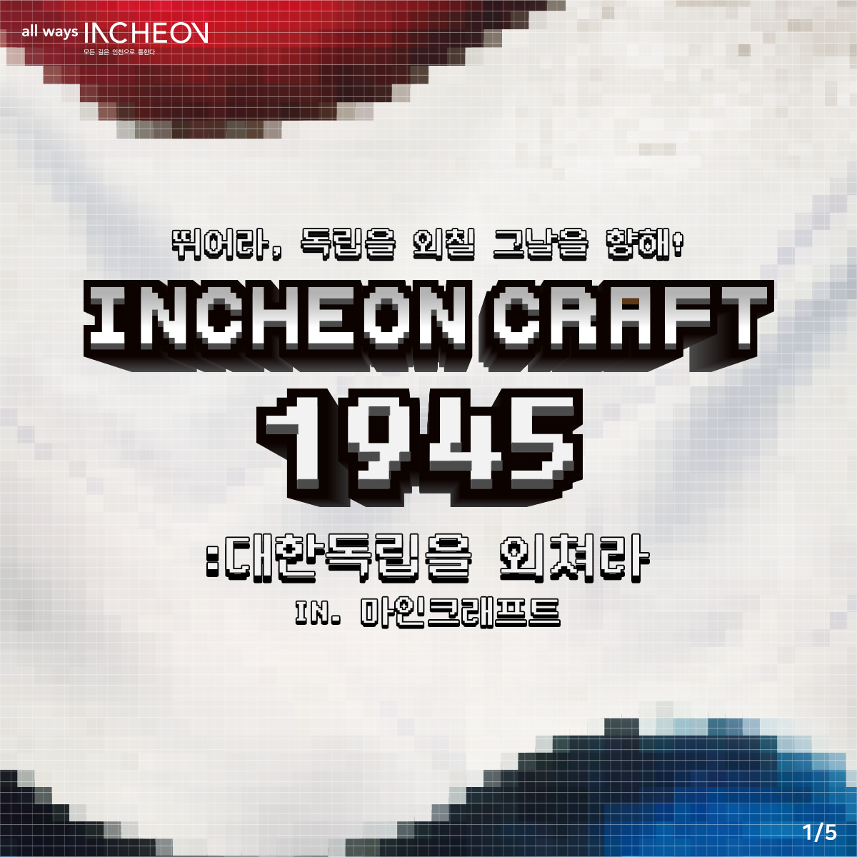 뛰어라, 독립을 외칠 그날을 향해 INCHEON CRAFT 1945 : 대한독립을 외쳐라
IN. 마인크레프트