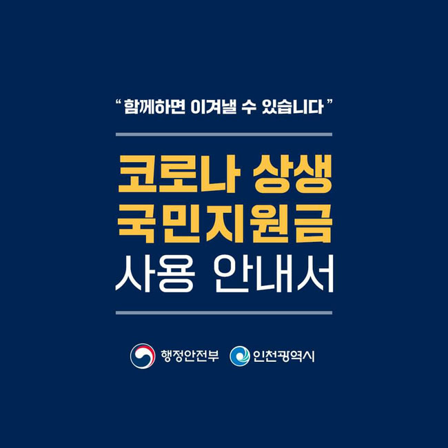 “함께하면 이겨낼 수 있습니다.”
코로나 상생
국민지원금
사용 안내서
행정안전부 인천광역시