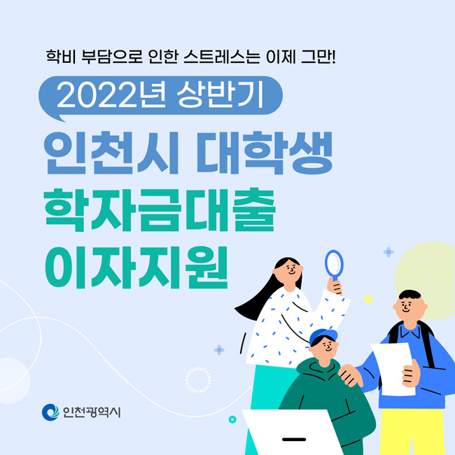 학비 부담으로 인한 스트레스는 이제 그만!
2022년 상반기 인천시 대학생 학자금 대출 이자 지원