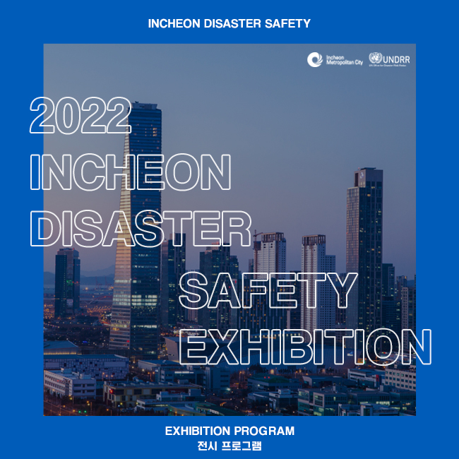2022 INCHEON DISASTER SAFETY EXHIBITION
EXHIBITION PROGRAM
전시 프로그램
주최 : 인천광역시 후원 : UNDRR