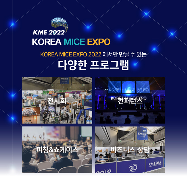 KME 2022
KOREA MICE EXPO
KOREA MICE EXPO 2022에서만 만날 수 있는 다양한 프로그램
전시회
컨퍼런스
피칭&쇼케이스
비즈니스 상담
