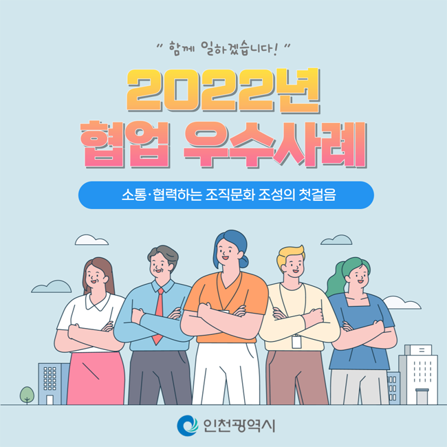 “함께 일하겠습니다!”
2022년 협업 우수사례
소통·협력하는 조직문화 조성의 첫걸음

인천광역시
