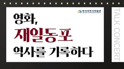 [한국이민사박물관]  이민사 토크콘서트 <영화, 재일동포 역사를 기록하다>썸네일