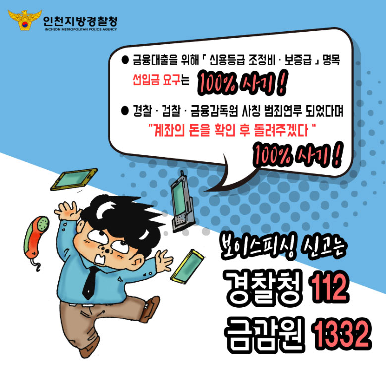 - 금융대출을 위해 신용등급 조정비·보증급 명목 선입금 요구는 100% 사기!- 경찰·검찰·금융감독원 사칭 범죄연루 되었다며