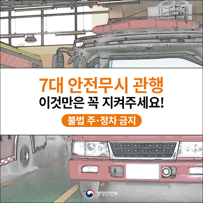 7대 안전무시 관행 이것만은 꼭 지켜주세요! 불법 주정차 금지