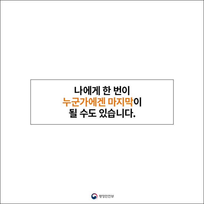 나에게 한 번이 누군가에겐 마지막이 될 수도 있습니다.