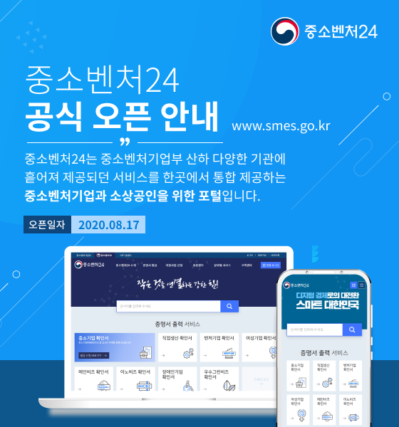 중소벤처24 공식 오픈 안내 www.smes.go.kr
 <br />중소벤처24는 중소벤처기업부 산하 다양한 기관에 흩어져 제공되던 서비스를 한곳에서 통합 제공하는 중소벤처기업과 소상공인을 위한 포털입니다.
 <br />오픈일자 : 2020.08.17