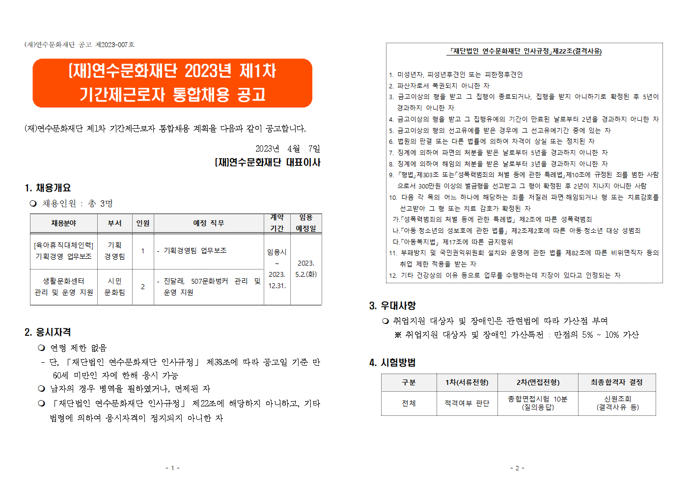 (재)연수문화재단 공고 제2023-007호


(재)연수문화재단 2023년 제1차 기간제근로자 통합채용 공고


(재)연수문화재단 제1차 기간제근로자 통합채용 계획을 다음과 같이 공고합니다.

2023년  4월  7일
(재)연수문화재단 대표이사

1. 채용개요
  채용인원 : 총 3명
채용분야
부서
인원
예정 직무
계약기간
임용
예정일
[육아휴직대체인력]기획경영 업무보조
기획
경영팀
1
- 기획경영팀 업무보조
임용시~ 2023.
12.31.
2023.
5.2.(화)
생활문화센터
관리 및 운영 지원
시민
문화팀
2
- 진달래, 507문화벙커 관리 및 운영 지원



2. 응시자격 
    연령 제한 없음
    - 단, 「재단법인 연수문화재단 인사규정」 제38조에 따라 공고일 기준 만60세 미만인 자에 한해 응시 가능
    남자의 경우 병역을 필하였거나, 면제된 자
    「재단법인 연수문화재단 인사규정」 제22조에 해당하지 아니하고, 기타 
      법령에 의하여 응시자격이 정지되지 아니한 자