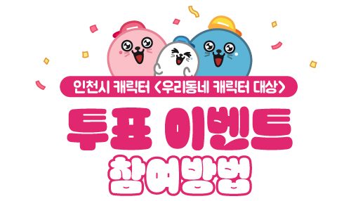 인천시 캐릭터 <우리동네 캐릭터 대상>
투표 이벤트 참여방법 인천시 캐릭터 <우리동네 캐릭터 대상>
투표 이벤트 참여방법 글씨 이미지