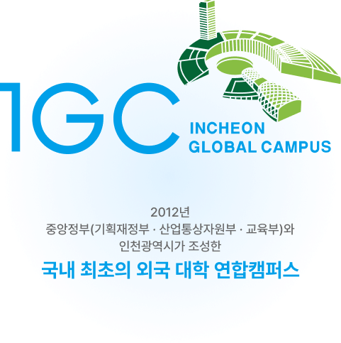 igc incheon global campus 2012년 중앙정부(기획재정부 ・ 산업통상자원부 ・ 교육부)와
인천광역시가 조성한 국내 최소의 외국 대학 연합캠퍼스