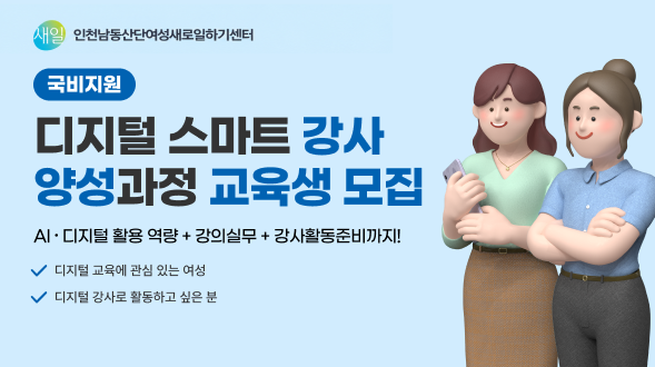 [국비지원] 디지털 스마트 강사 양성과정 교육생 모집
- Al &middot; 디지털 활용 역량 + 강의실무 + 강사활동준비까지!
&radic; 디지털 교육에 관심 있는 여성
&radic; 디지털 강사로 활동하고 싶은 분