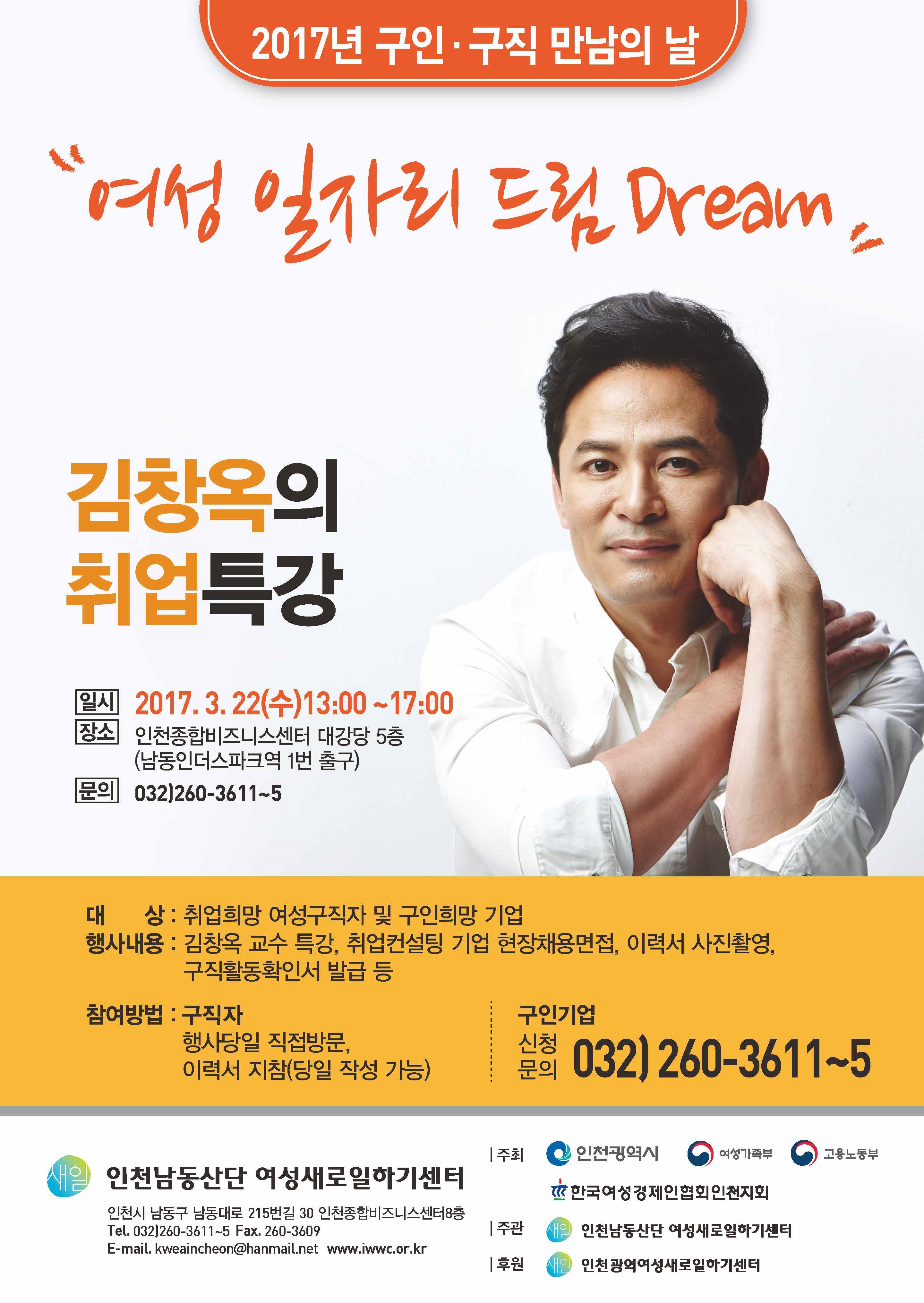 2017년 남동산단새일센터 구인구직 만남의 날/여성 일자리 드림Dream/김창옥의 취업특강/일시 2017.3.22(수)13:00~17:00 장소 인천종합비지니스센터 대강당 5층(남동인더스파크역 1번 출구) 문의 032-260-3611~5/대상:취업희망 여성구직자 및 구인희망 기업/행사내용:김창옥 교수특강, 취업컨설팅 기업 현장채용면접, 이력서 사진촬영/ 참여방법 : 구직자(행사당일 집정방문, 이력서 지참) 구인기업 신청문의 032-260-3611~5/인천남동산단 여성새로일하기센터